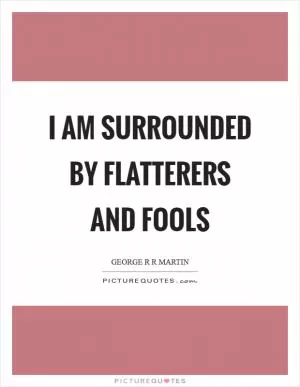I am surrounded by flatterers and fools Picture Quote #1