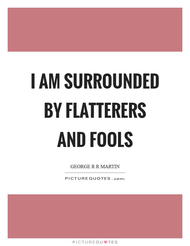 I am surrounded by flatterers and fools Picture Quote #1