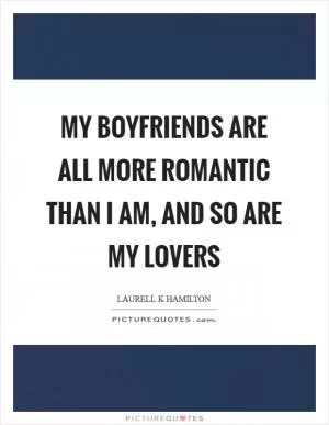 My boyfriends are all more romantic than I am, and so are my lovers Picture Quote #1