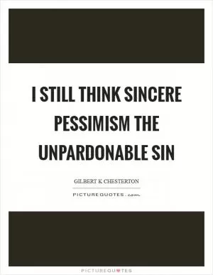 I still think sincere pessimism the unpardonable sin Picture Quote #1