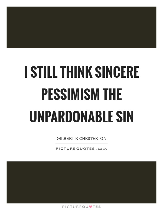 I still think sincere pessimism the unpardonable sin Picture Quote #1