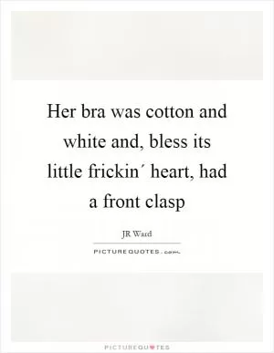 Her bra was cotton and white and, bless its little frickin´ heart, had a front clasp Picture Quote #1