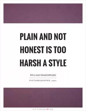Plain and not honest is too harsh a style Picture Quote #1