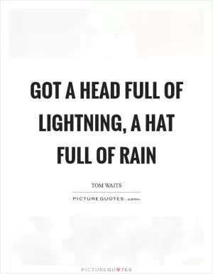 Got a head full of lightning, a hat full of rain Picture Quote #1