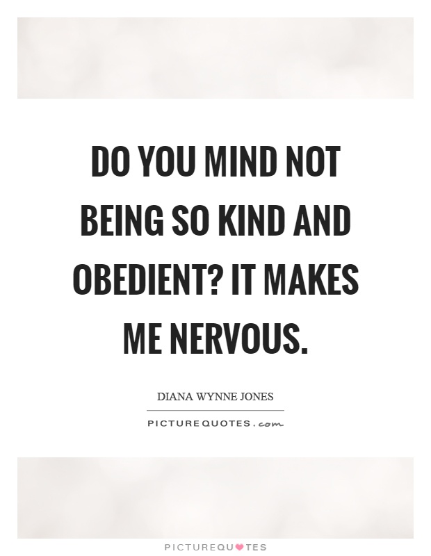 Do you mind not being so kind and obedient? It makes me nervous Picture Quote #1
