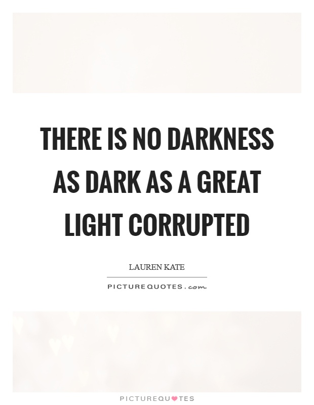 There is no darkness as dark as a great light corrupted Picture Quote #1