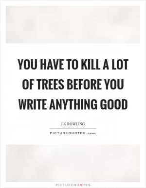 You have to kill a lot of trees before you write anything good Picture Quote #1