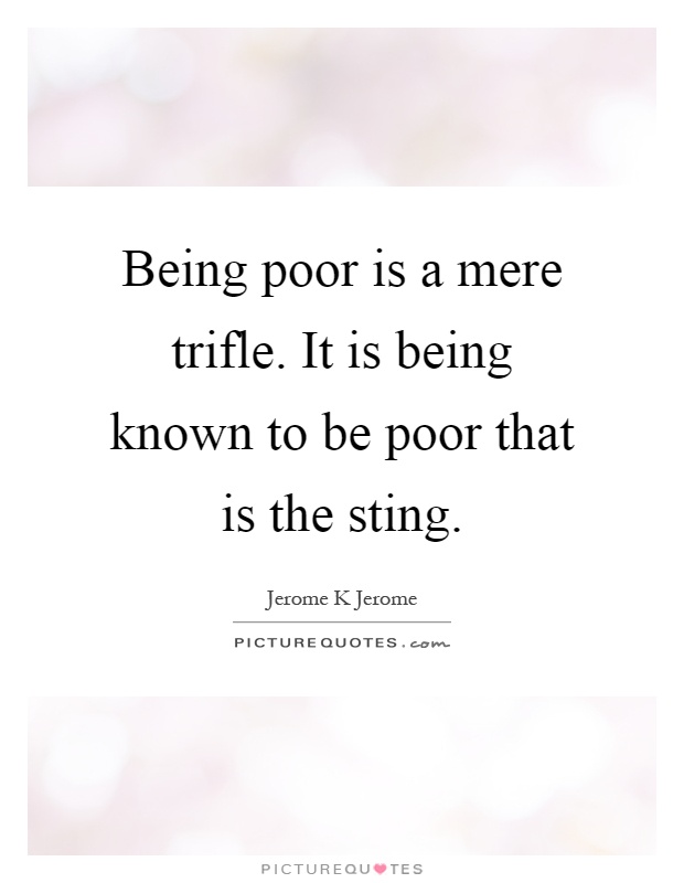 Being poor is a mere trifle. It is being known to be poor that is the sting Picture Quote #1