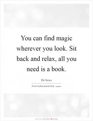 You can find magic wherever you look. Sit back and relax, all you need is a book Picture Quote #1