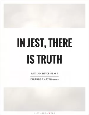 In jest, there is truth Picture Quote #1