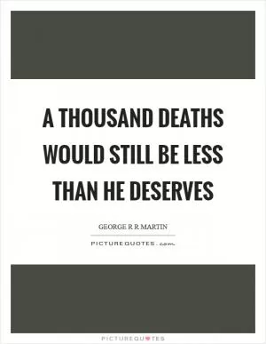 A thousand deaths would still be less than he deserves Picture Quote #1