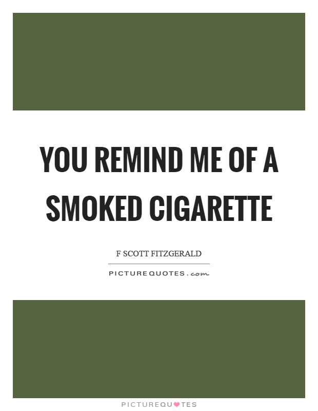 You remind me of a smoked cigarette Picture Quote #1