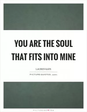 You are the soul that fits into mine Picture Quote #1