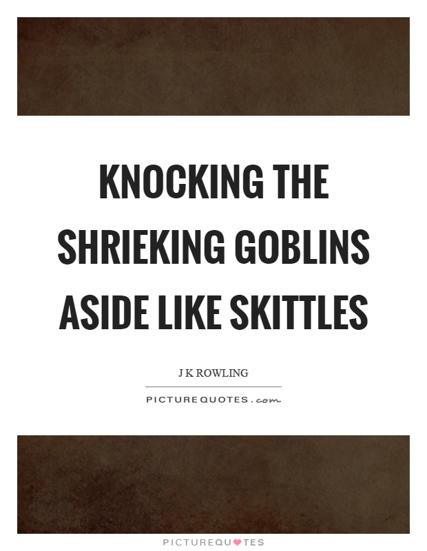 Knocking the shrieking goblins aside like skittles Picture Quote #1