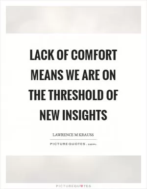 Lack of comfort means we are on the threshold of new insights Picture Quote #1
