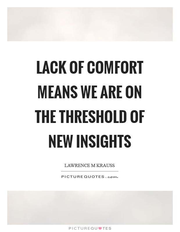 Lack of comfort means we are on the threshold of new insights Picture Quote #1