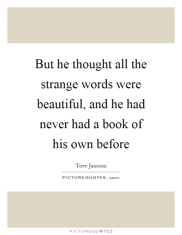 But he thought all the strange words were beautiful, and he had never had a book of his own before Picture Quote #1