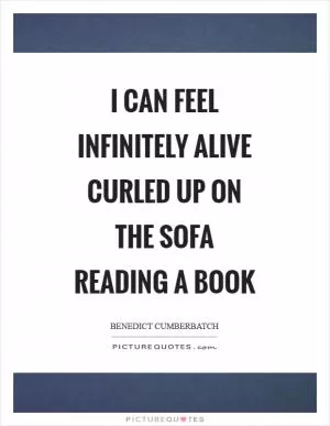 I can feel infinitely alive curled up on the sofa reading a book Picture Quote #1