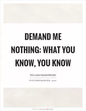 Demand me nothing: what you know, you know Picture Quote #1