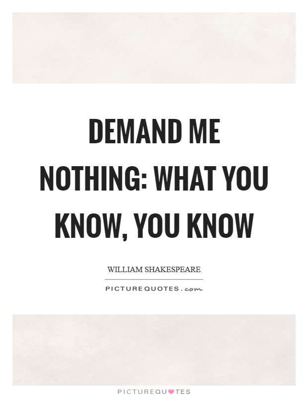 Demand me nothing: what you know, you know Picture Quote #1