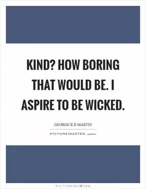 Kind? How boring that would be. I aspire to be wicked Picture Quote #1