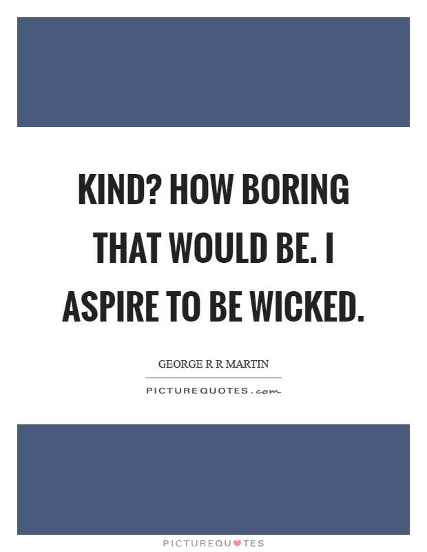 Kind? How boring that would be. I aspire to be wicked Picture Quote #1
