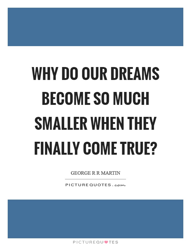 Why do our dreams become so much smaller when they finally come true? Picture Quote #1
