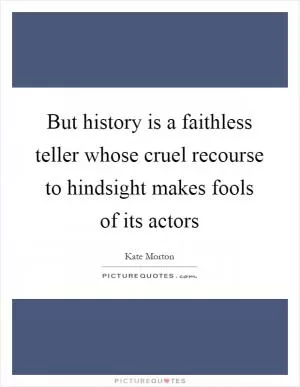But history is a faithless teller whose cruel recourse to hindsight makes fools of its actors Picture Quote #1