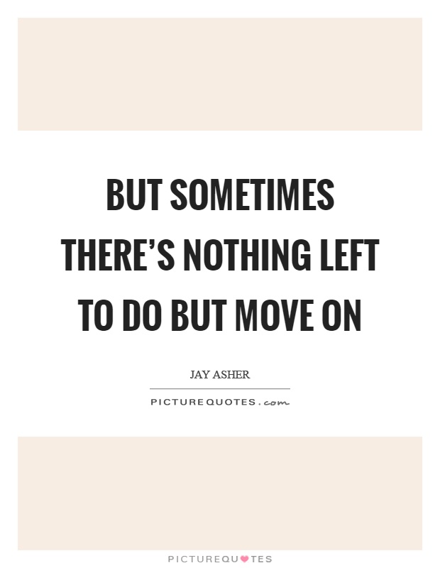But sometimes there's nothing left to do but move on Picture Quote #1