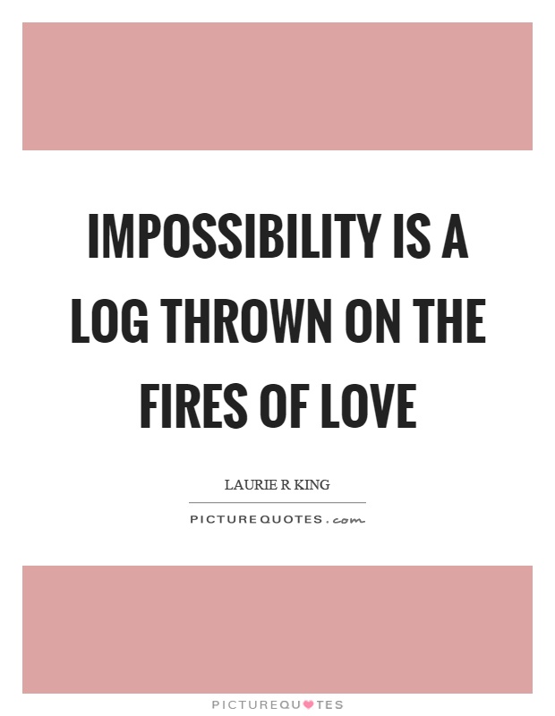 Impossibility is a log thrown on the fires of love Picture Quote #1