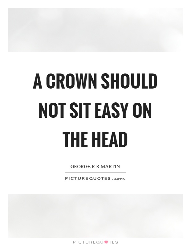 A crown should not sit easy on the head Picture Quote #1