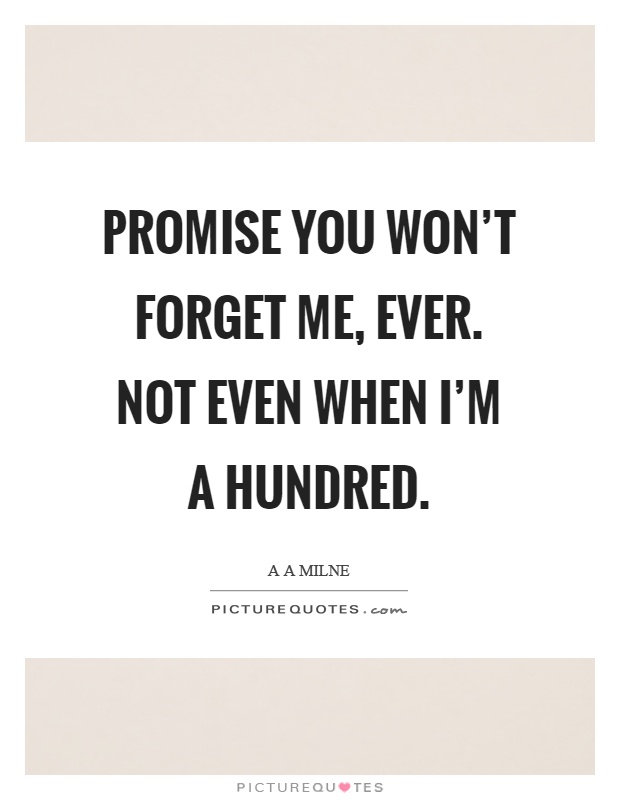 Promise you won't forget me, ever. Not even when I'm a hundred Picture Quote #1
