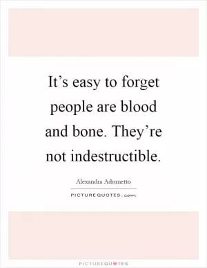 It’s easy to forget people are blood and bone. They’re not indestructible Picture Quote #1
