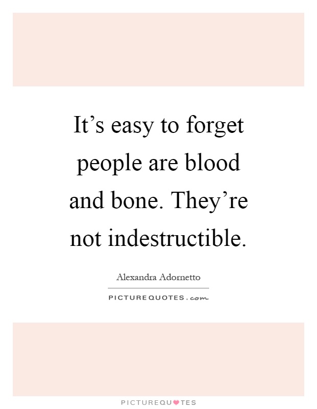 It's easy to forget people are blood and bone. They're not indestructible Picture Quote #1