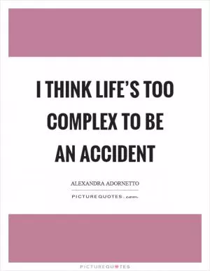 I think life’s too complex to be an accident Picture Quote #1