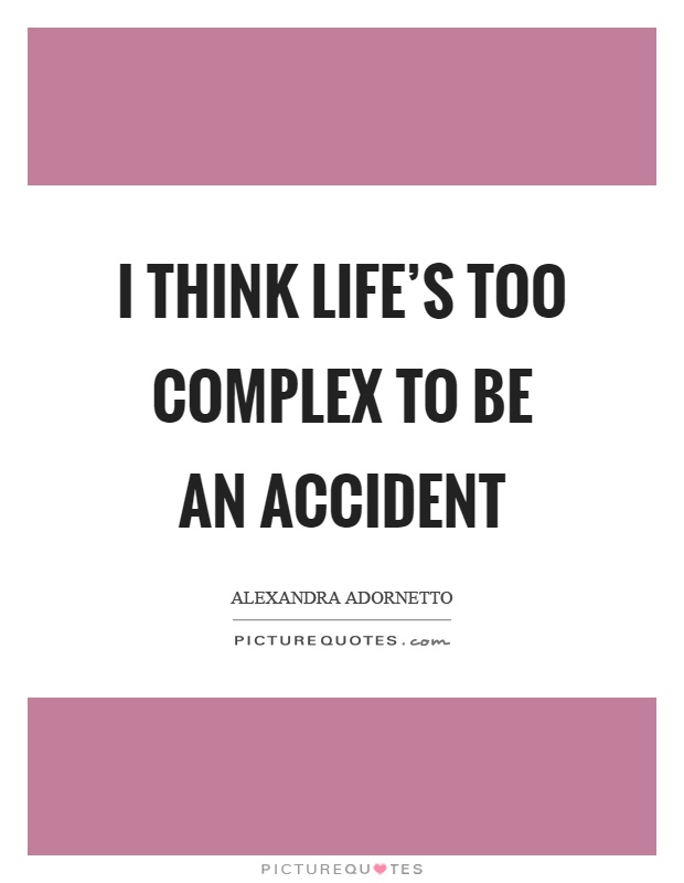 I think life's too complex to be an accident Picture Quote #1