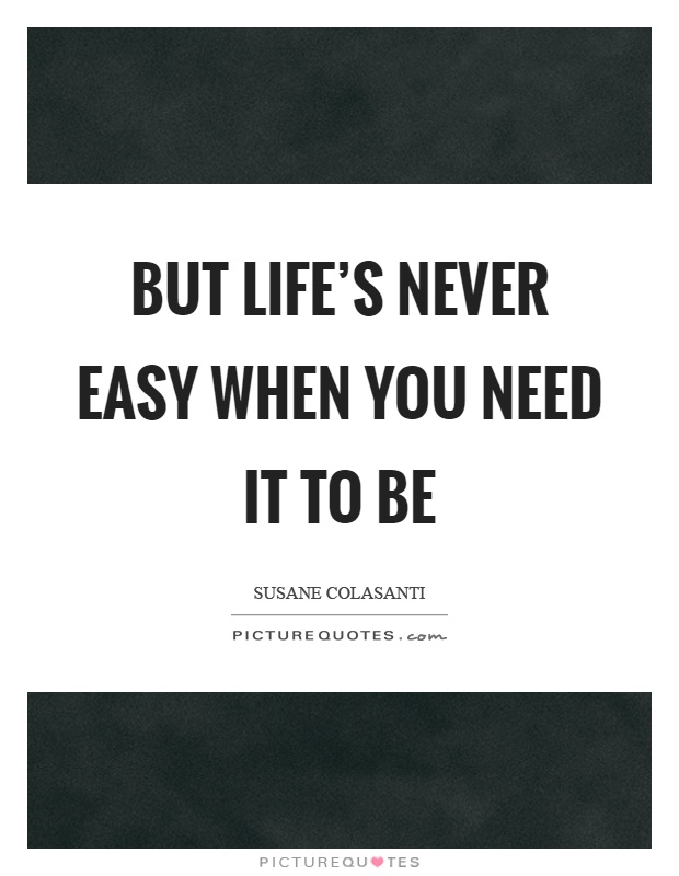 But life's never easy when you need it to be Picture Quote #1