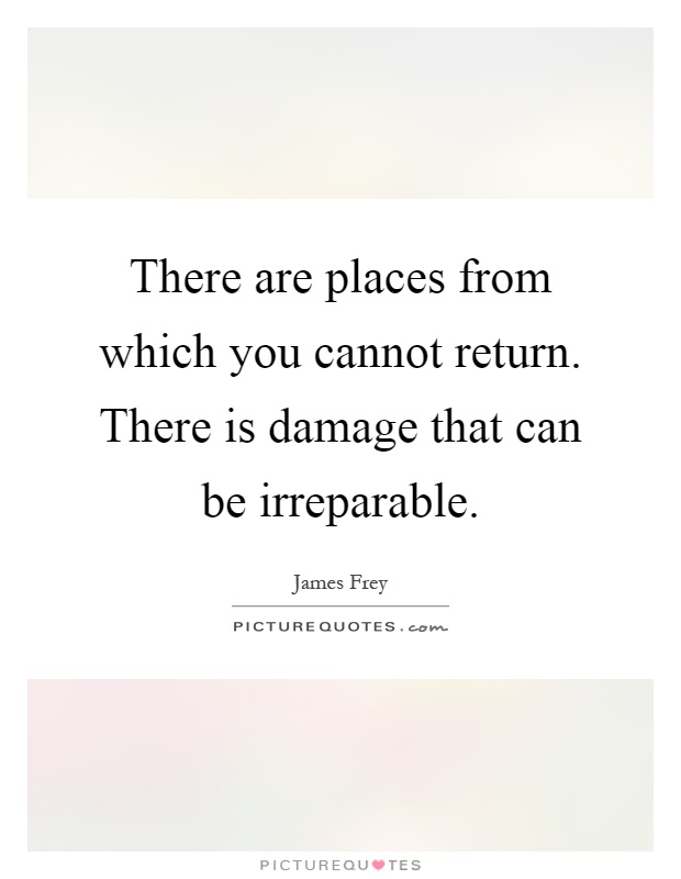 There are places from which you cannot return. There is damage that can be irreparable Picture Quote #1