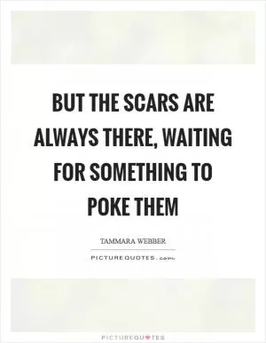 But the scars are always there, waiting for something to poke them Picture Quote #1