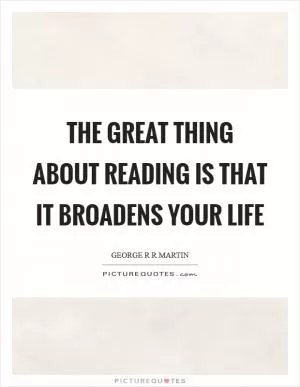 The great thing about reading is that it broadens your life Picture Quote #1