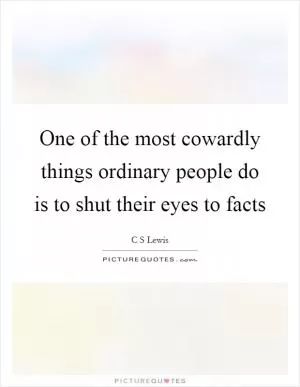One of the most cowardly things ordinary people do is to shut their eyes to facts Picture Quote #1