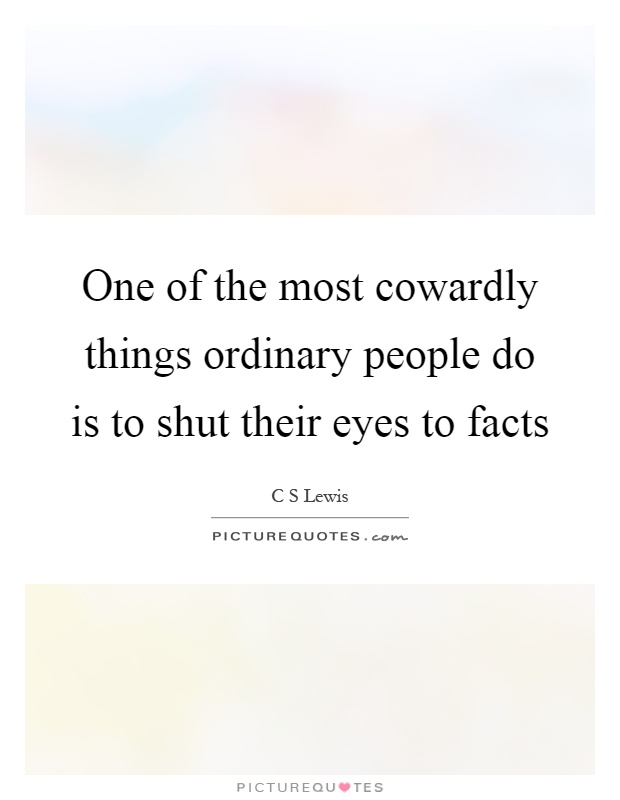 One of the most cowardly things ordinary people do is to shut their eyes to facts Picture Quote #1