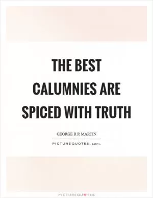The best calumnies are spiced with truth Picture Quote #1