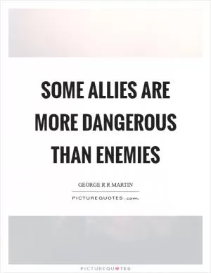Some allies are more dangerous than enemies Picture Quote #1