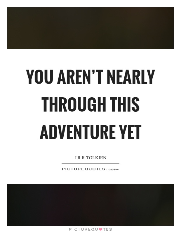You aren't nearly through this adventure yet Picture Quote #1