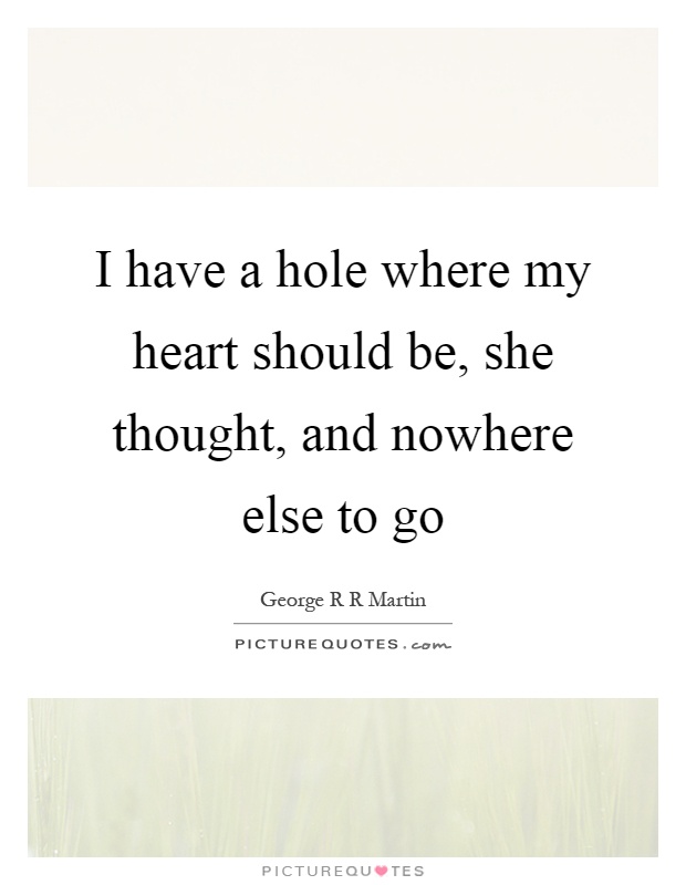 I have a hole where my heart should be, she thought, and nowhere else to go Picture Quote #1