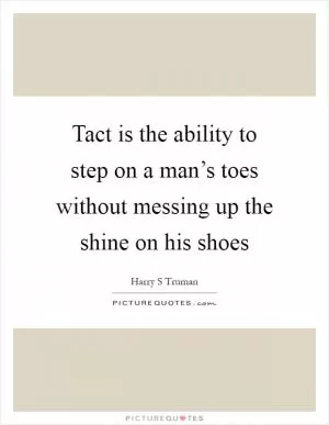 Tact is the ability to step on a man’s toes without messing up the shine on his shoes Picture Quote #1
