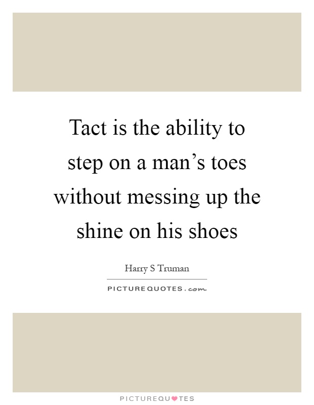 Tact is the ability to step on a man's toes without messing up the shine on his shoes Picture Quote #1