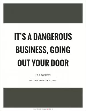 It’s a dangerous business, going out your door Picture Quote #1