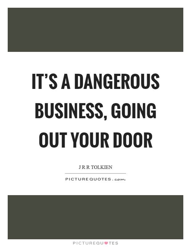 It's a dangerous business, going out your door Picture Quote #1
